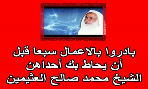 ‫بادروا بالاعمال سبعا قبل أن يحاط بك أحداهن   الشيخ محمد صالح العثيمين‬‎ 