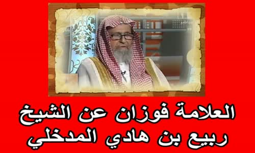 ‫العلامة فوزان عن الشيخ ربيع بن هادي المدخلي‬‎ 