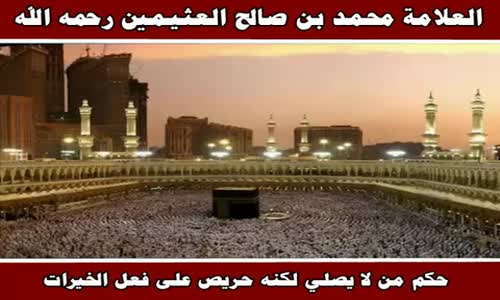 ‫حكم من لا يصلي لكنه حريص على فعل الخيرات - الشيخ محمد بن صالح العثيمين ‬‎ 