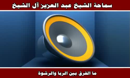 ‫ما الفرق بين الربا والرشوة - سماحة الشيخ عبد العزيز آل الشيخ‬‎ 
