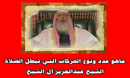 ‫ماهو عدد ونوع الحركات التي تبطل الصلاة - الشيخ عبدالعزيز آل الشيخ‬‎ 