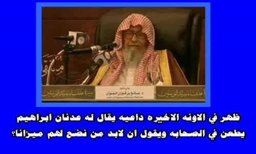 ‫ظهر في الاونه الاخيره داعيه يقال له عدنان ابراهيم يطعن في الصحابه ويقول ان لابد من نضع لهم ميزانا؟‬