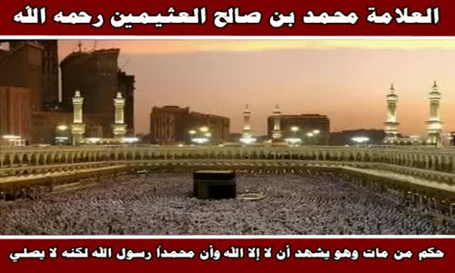 ‫حكم من مات وهو يشهد أن لا إلا الله وأن محمداً رسول الله لكنه لا يصلي - الشيخ محمد بن صالح العثيمين‬