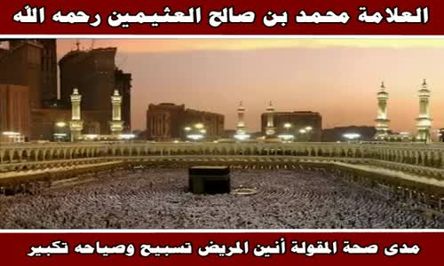 ‫مدى صحة المقولة أنين المريض تسبيح وصياحه تكبير - الشيخ محمد بن صالح العثيمين ‬‎ 