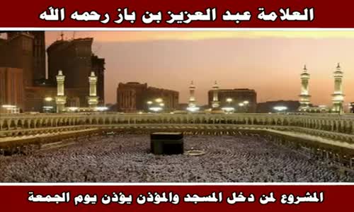 ‫المشروع لمن دخل المسجد والمؤذن يؤذن يوم الجمعة - الشيخ عبد العزيز بن باز ‬‎ 