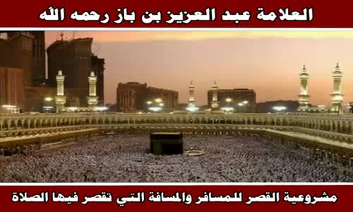 ‫مشروعية القصر للمسافر والمسافة التي تقصر فيها الصلاة - الشيخ عبد العزيز بن باز ‬‎ 