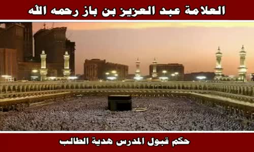 ‫حكم قبول المدرس هدية الطالب - الشيخ عبد العزيز بن باز ‬‎ 
