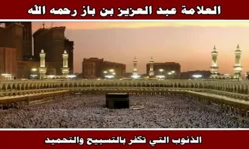 ‫الذنوب التي تكفر بالتسبيح والتحميد - الشيخ عبد العزيز بن باز ‬‎ 