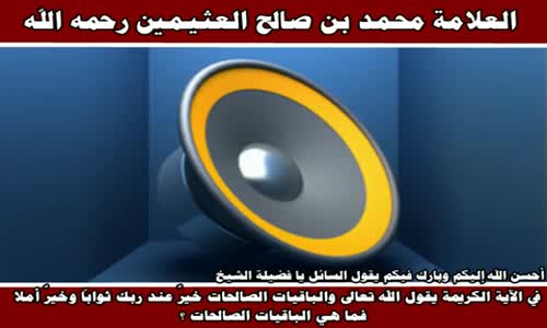 ‫ما هي الباقيات الصالحات ؟ - الشيخ محمد بن صالح العثيمين ‬‎ 
