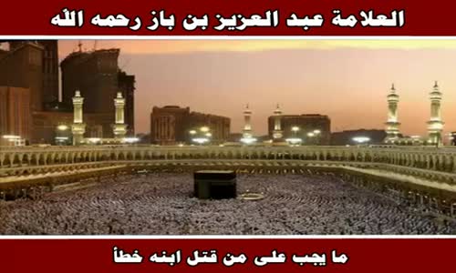 ‫ما يجب على من قتل ابنه خطأ - الشيخ عبد العزيز بن باز ‬‎ 