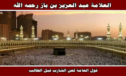 ‫قول العامة لعن الشارب قبل الطالب - الشيخ عبد العزيز بن باز ‬‎ 