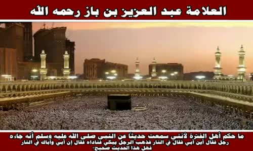 ‫ما حكم أهل الفترة لأنني سمعت حديثاً عن النبي - الشيخ عبد العزيز بن باز ‬‎ 