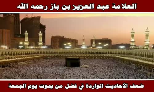 ‫ضعف الأحاديث الواردة في فضل من يموت يوم الجمعة - الشيخ عبد العزيز بن باز ‬‎ 