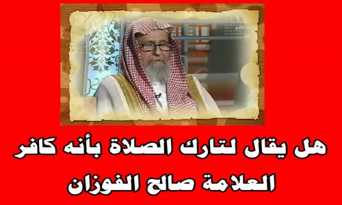 ‫هل يقال لتارك الصلاة بأنه كافر ؟ الشيخ صالح بن فوزان الفوزان‬‎ 