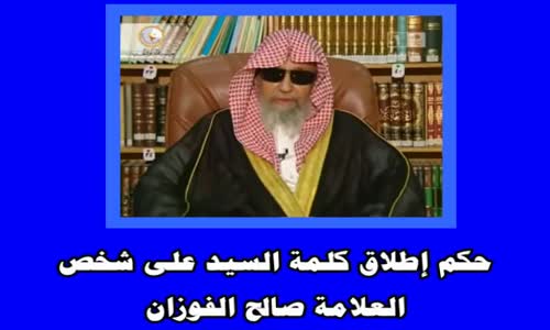 ‫حكم إطلاق كلمة السيد على شخص - الشيخ صالح الفوزان‬‎ 