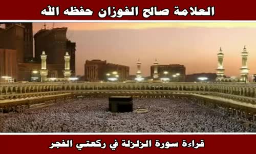 ‫قراءة سورة الزلزلة في ركعتي الفجر - الشيخ صالح الفوزان ‬‎ 