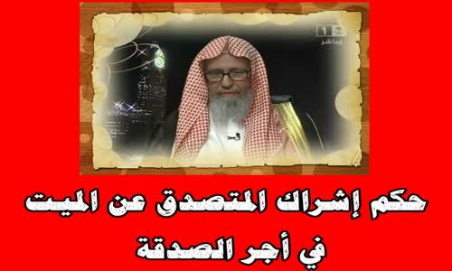 ‫حكم إشراك المتصدق عن الميت في أجر الصدقة -الشيخ صالح الفوزان‬‎ 