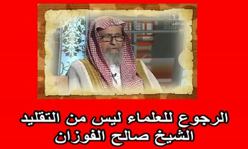 ‫الرجوع للعلماء ليس من التقليد الشيخ صالح الفوزان‬‎ 