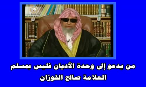 ‫من يدعو إلى وحدة الأديان فليس بمسلم  الشيخ صالح الفوزان‬‎ 