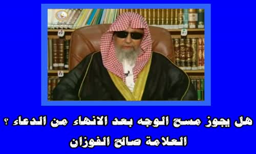 ‫هل يجوز مسح الوجه بعد الانهاء من الدعاء ؟ -الشيخ صالح الفوزان‬‎ 