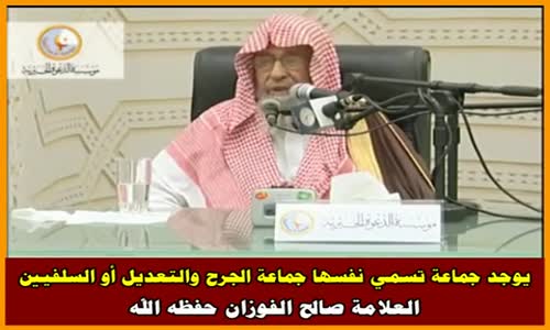 ‫يوجد جماعة تسمي نفسها جماعة الجرح والتعديل أو السلفيين - الشيخ صالح الفوزان ‬‎ 