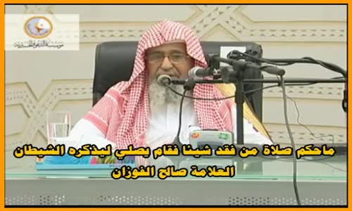 ‫ماحكم صلاة من فقد شيئا فقام يصلي ليذكره الشيطان - الشيخ صالح الفوزان‬‎ 