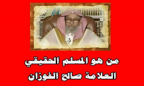 ‫من هو المسلم الحقيقي -الشيخ صالح الفوزان‬‎ 