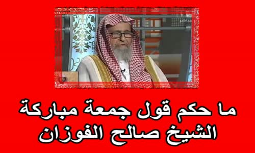 ‫ما حكم قول جمعة مباركة   الشيخ صالح الفوزان‬‎ 