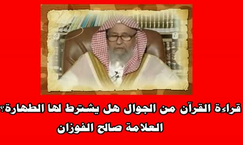 ‫قراءة القرآن من الجوال هل يشترط لها الطهارة؟ الشيخ صالح الفوزان ‬‎ 