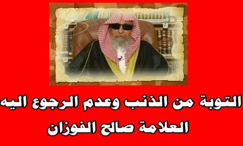 ‫التوبة من الذنب وعدم الرجوع اليه؟-الشيخ صالح الفوزان‬‎ 