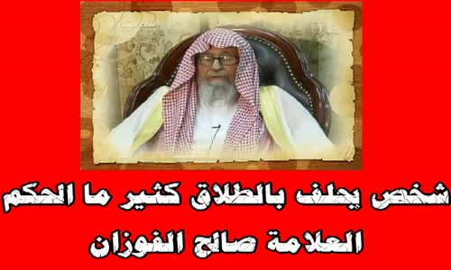 ‫شخص يحلف بالطلاق كثير ما الحكم -  الشيخ صالح الفوزان ‬‎ 