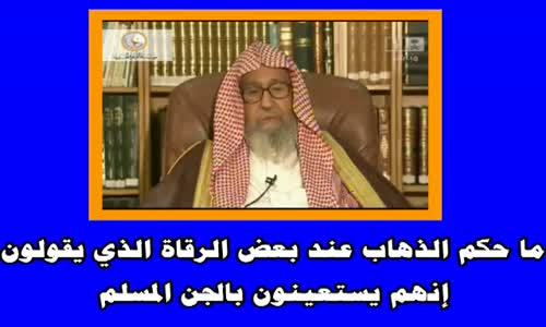 ‫ما حكم الذهاب عند بعض الرقاة الذي يقولون إنهم يستعينون بالجن المسلم  الشيخ صالح الفوزان‬‎ 