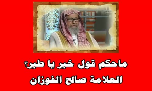 ‫ماحكم قول خير يا طير؟ - الشيخ صالح الفوزان ‬‎ 