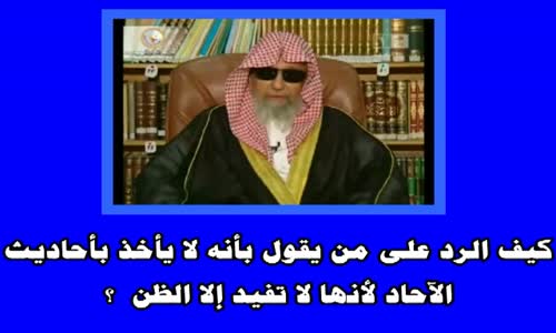 ‫كيف الرد على من يقول بأنه لا يأخذ بأحاديث الآحاد لأنها لا تفيد إلا الظن  ؟ الشيخ صالح الفوزان‬‎ 