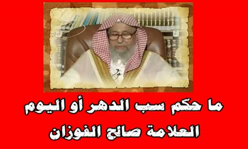 ‫ما حكم سب الدهر أو اليوم- الشيخ صالح الفوزان‬‎ 