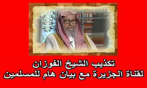 ‫تكذيب الشيخ صالح الفوزان لقناة الجزيرة مع بيان هام للمسلمين‬‎ 