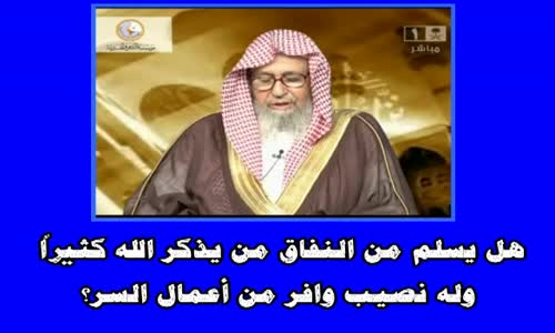 ‫هل يسلم من النفاق من يذكر الله كثيراً وله نصيب وافر من أعمال السر؟ الشيخ صالح الفوزان‬‎ 