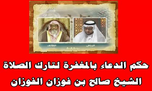 ‫حكم الدعاء بالمغفرة لتارك الصلاة - الشيخ صالح الفوزان ‬‎ 