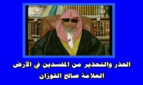 ‫الحذر والتحذير من المفسدين في الأرض  الشيخ صالح الفوزان‬‎ 