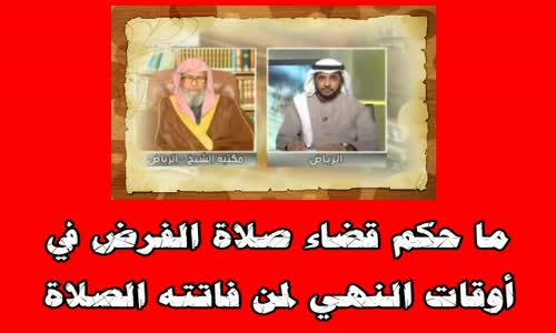 ‫ما حكم قضاء صلاة الفرض في أوقات النهي لمن فاتته الصلاة؟ -الشيخ صالح الفوزان‬‎ 