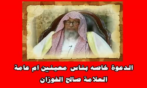 ‫الدعوة خاصه بناس معينين ام عامة - الشيخ صالح الفوزان‬‎ 