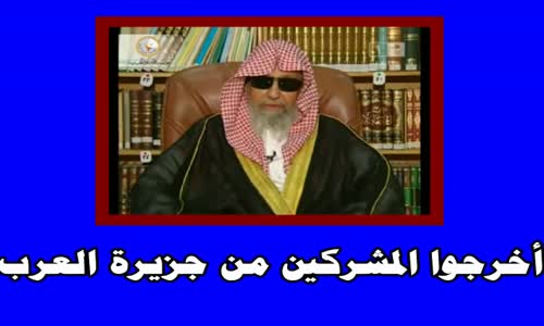 ‫معنى حديث  أخرجوا المشركين من جزيرة العرب -الشيخ صالح الفوزان‬‎ 