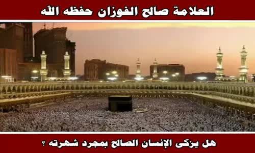 ‫هل يزكى الإنسان الصالح بمجرد شهرته ؟ - الشيخ صالح الفوزان ‬‎ 