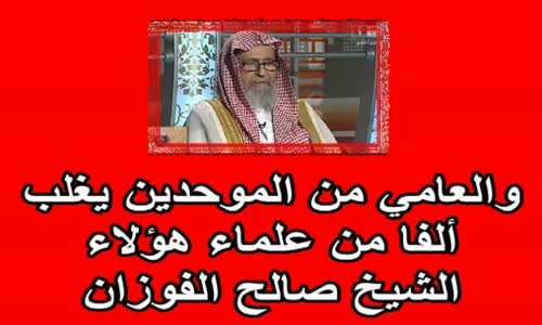 ‫والعامي من الموحدين يغلب ألفا من علماء هؤلاء   الشيخ صالح الفوزان‬‎ 