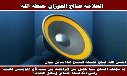 ‫ما موقف المسلم مما حصل من الرافضة من سب لأم المؤمنين عائشة - الشيخ صالح الفوزان ‬‎ 