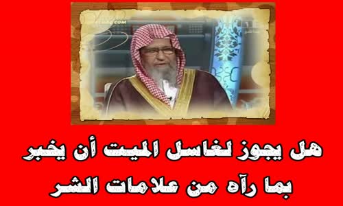 ‫هل يجوز لغاسل الميت أن يخبر بما رآه من علامات الشر -الشيخ صالح الفوزان‬‎ 