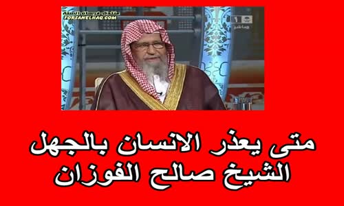 ‫متى يعذر الانسان بالجهل -  الشيخ صالح الفوزان