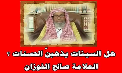 ‫هل السيئات يذهبنَّ الحسنات ؟ -الشيخ صالح الفوزان‬‎ 