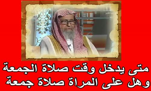 ‫متى يدخل وقت صلاة الجمعة وهل على المراة صلاة جمعة   الشيخ صالح بن فوزان الفوزان‬‎ 