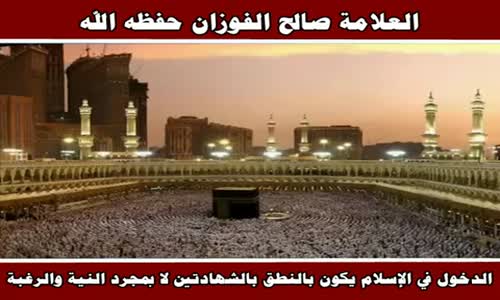 ‫الدخول في الإسلام يكون بالنطق بالشهادتين لا بمجرد النية والرغبة - الشيخ صالح الفوزان ‬‎ 